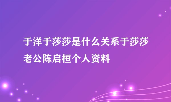 于洋于莎莎是什么关系于莎莎老公陈启桓个人资料