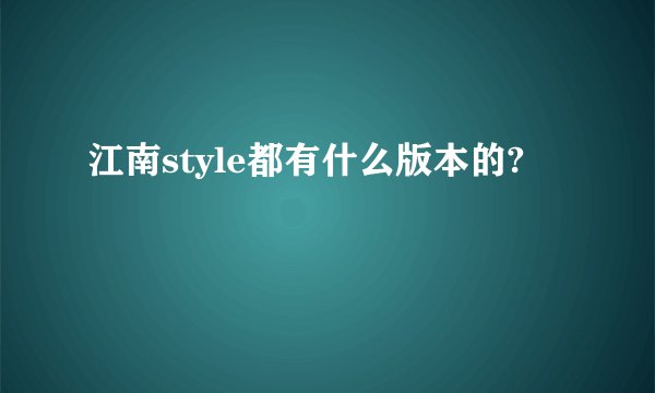 江南style都有什么版本的?