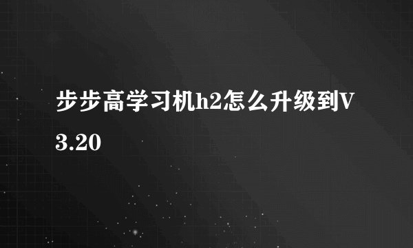 步步高学习机h2怎么升级到V3.20