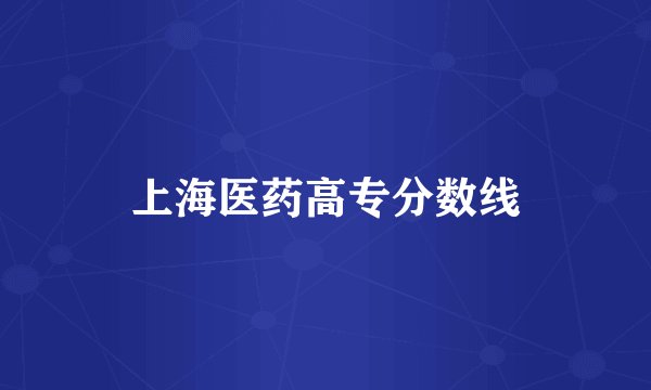 上海医药高专分数线