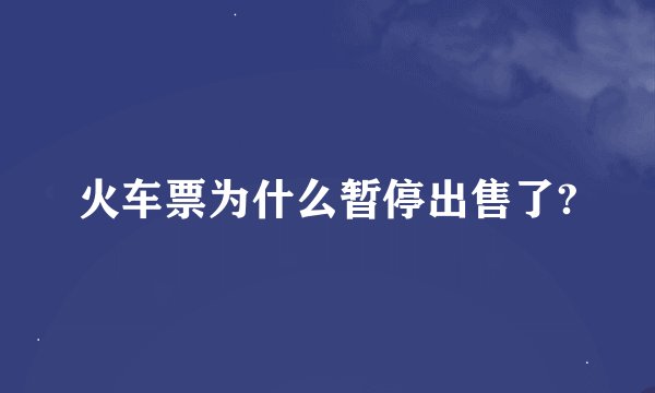 火车票为什么暂停出售了?