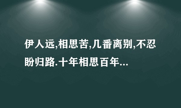 伊人远,相思苦,几番离别,不忍盼归路.十年相思百年渡,百年相思不忍顾.什么意思