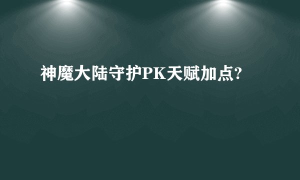 神魔大陆守护PK天赋加点?