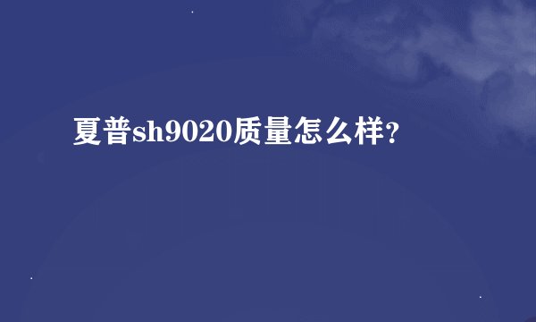 夏普sh9020质量怎么样？