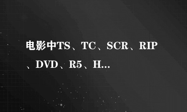 电影中TS、TC、SCR、RIP、DVD、R5、HD、BD、720P、1080P等版本是什么意思？