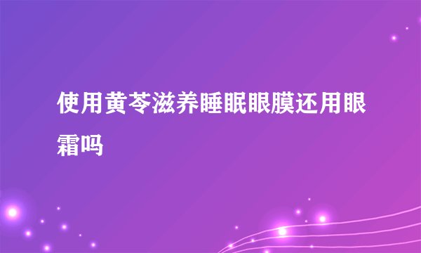 使用黄苓滋养睡眠眼膜还用眼霜吗