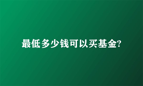 最低多少钱可以买基金?