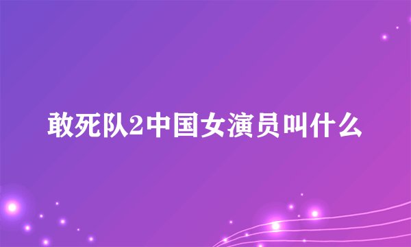 敢死队2中国女演员叫什么