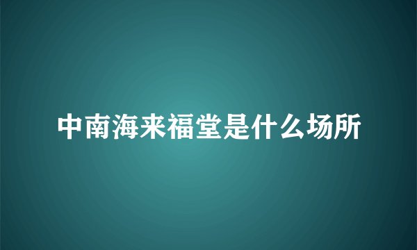 中南海来福堂是什么场所