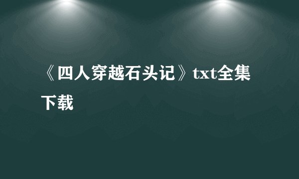 《四人穿越石头记》txt全集下载