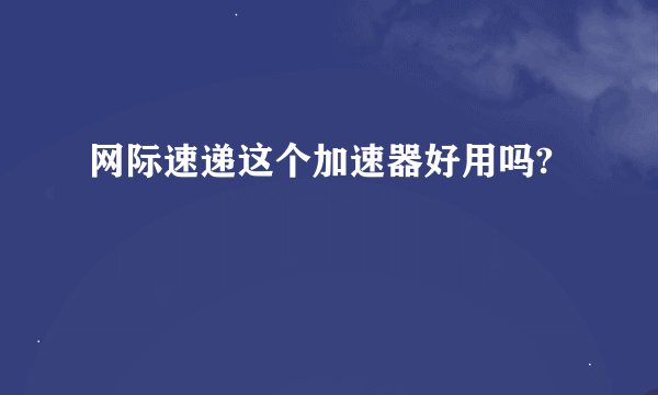 网际速递这个加速器好用吗?