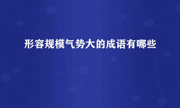 形容规模气势大的成语有哪些