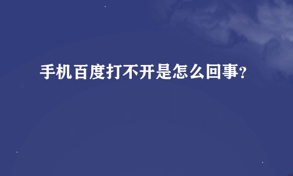 手机百度打不开是怎么回事？