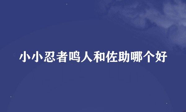 小小忍者鸣人和佐助哪个好