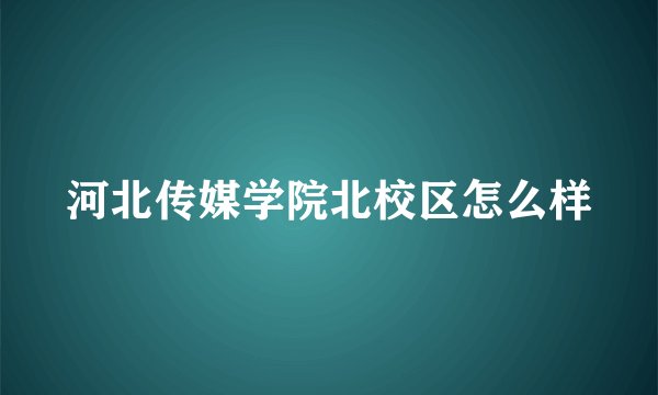 河北传媒学院北校区怎么样