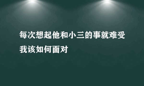 每次想起他和小三的事就难受我该如何面对