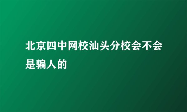 北京四中网校汕头分校会不会是骗人的