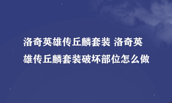 洛奇英雄传丘麟套装 洛奇英雄传丘麟套装破坏部位怎么做