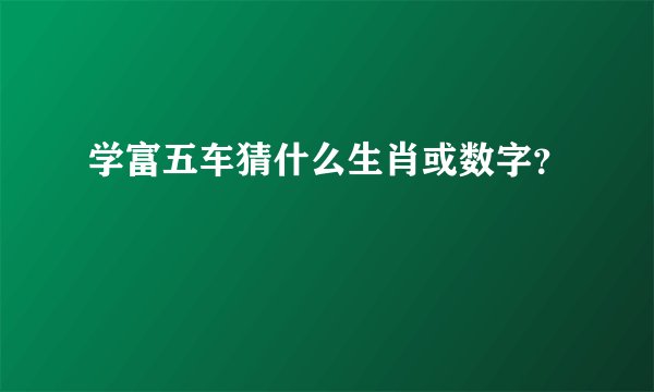 学富五车猜什么生肖或数字？
