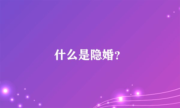 什么是隐婚？