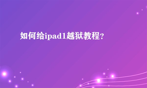 如何给ipad1越狱教程？