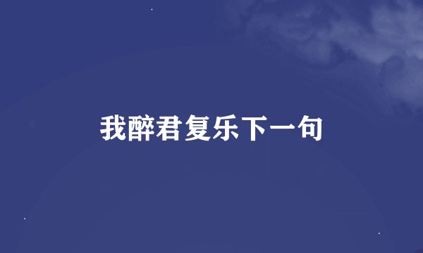 我醉君复乐下一句