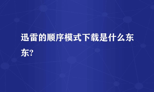 迅雷的顺序模式下载是什么东东?
