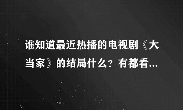 谁知道最近热播的电视剧《大当家》的结局什么？有都看完的吗?唐澜最后怎么样了，是和传一在一起吗？