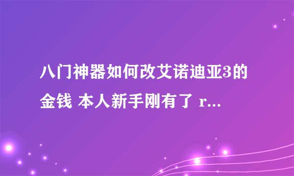 八门神器如何改艾诺迪亚3的金钱 本人新手刚有了 root权限不会用，在网上看了很多教程