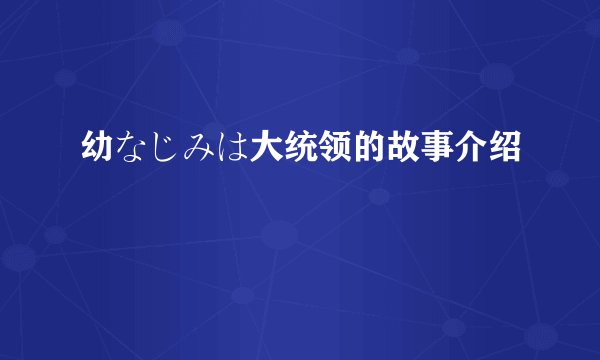 幼なじみは大统领的故事介绍