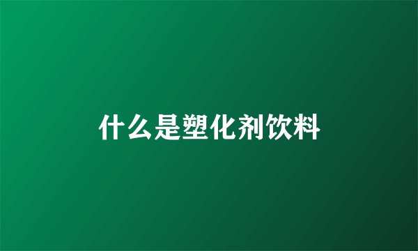 什么是塑化剂饮料