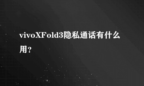 vivoXFold3隐私通话有什么用？