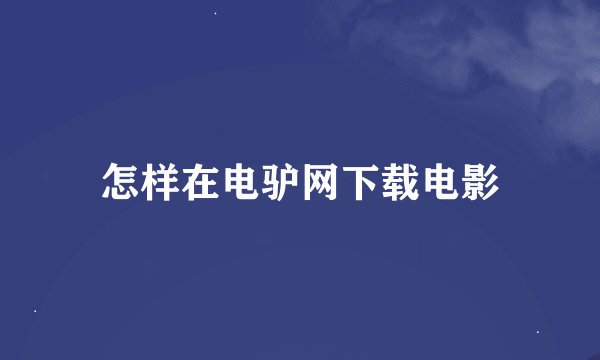 怎样在电驴网下载电影