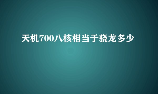 天机700八核相当于骁龙多少
