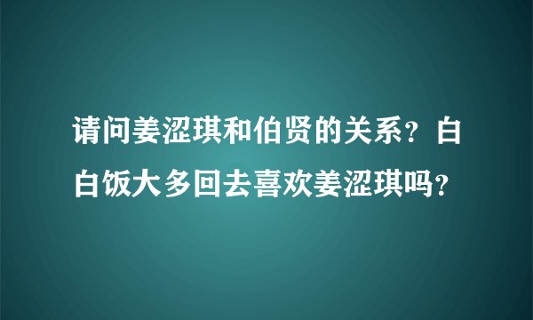 请问姜涩琪和伯贤的关系？白白饭大多回去喜欢姜涩琪吗？