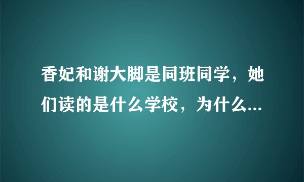 香妃和谢大脚是同班同学，她们读的是什么学校，为什么尽出明星？