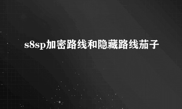 s8sp加密路线和隐藏路线茄子