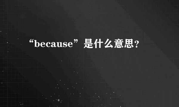 “because”是什么意思？