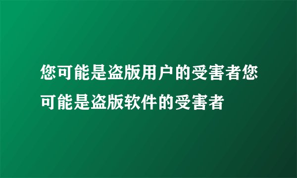 您可能是盗版用户的受害者您可能是盗版软件的受害者