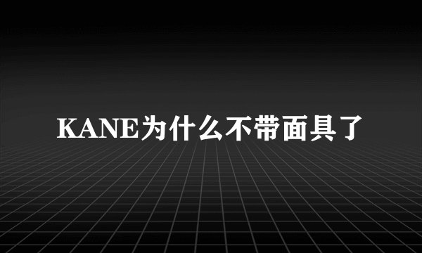KANE为什么不带面具了