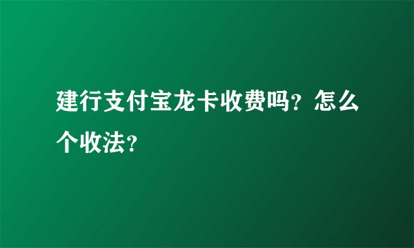 建行支付宝龙卡收费吗？怎么个收法？