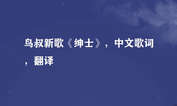鸟叔新歌《绅士》，中文歌词，翻译
