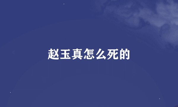 赵玉真怎么死的