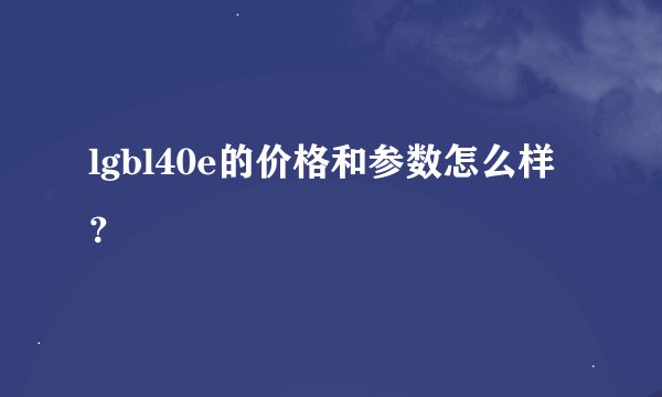 lgbl40e的价格和参数怎么样？