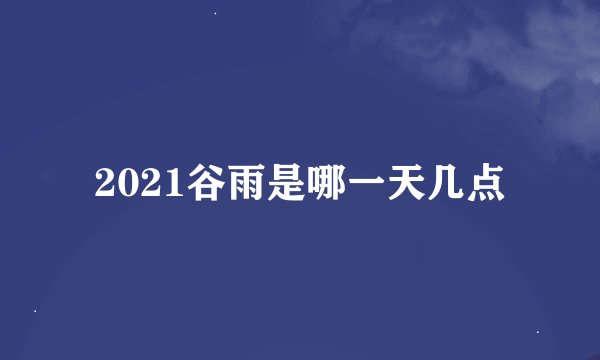 2021谷雨是哪一天几点