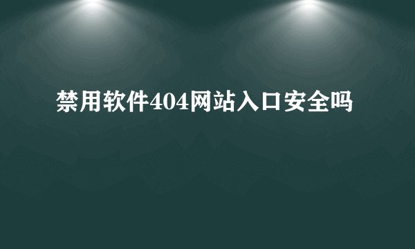 禁用软件404网站入口安全吗