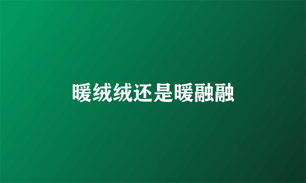 暖绒绒还是暖融融