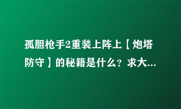 孤胆枪手2重装上阵上【炮塔防守】的秘籍是什么？求大师指点。