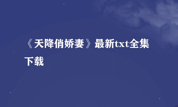 《天降俏娇妻》最新txt全集下载