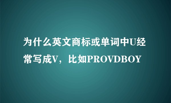 为什么英文商标或单词中U经常写成V，比如PROVDBOY